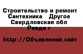 Строительство и ремонт Сантехника - Другое. Свердловская обл.,Ревда г.